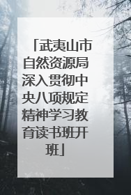武夷山市自然资源局深入贯彻中央八项规定精神学习教育读书班开班
