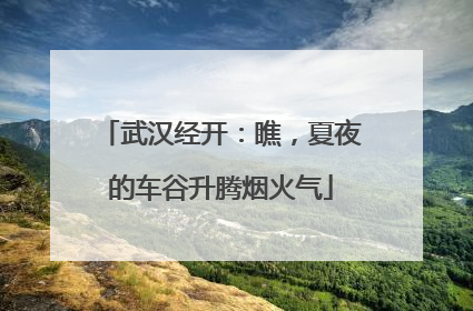 武汉经开：瞧，夏夜的车谷升腾烟火气