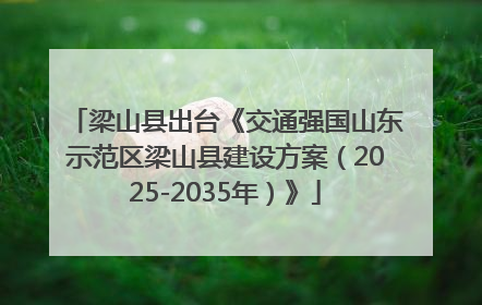 梁山县出台《交通强国山东示范区梁山县建设方案（2025-2035年）》