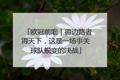 欧冠前瞻｜得边路者得天下，这是一场事关球队蜕变的决战
