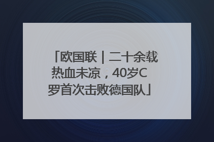 欧国联｜二十余载热血未凉，40岁C罗首次击败德国队