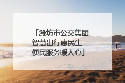 潍坊市公交集团智慧出行惠民生 便民服务暖人心