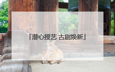 潜心授艺 古剧焕新