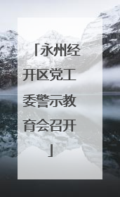 永州经开区党工委警示教育会召开