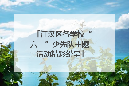 江汉区各学校“六一”少先队主题活动精彩纷呈