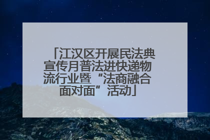 江汉区开展民法典宣传月普法进快递物流行业暨“法商融合面对面”活动