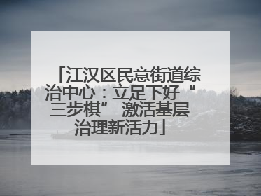 江汉区民意街道综治中心：立足下好“三步棋” 激活基层治理新活力