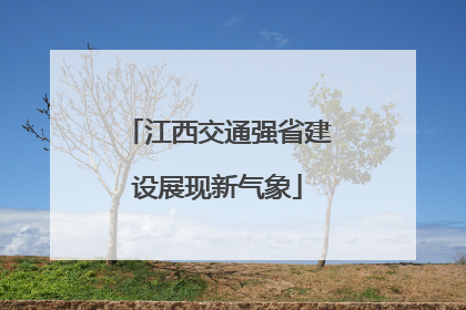 江西交通强省建设展现新气象