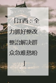 江西：全力抓好整改整治解决群众急难愁盼