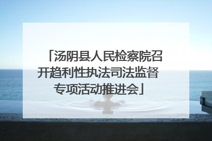 汤阴县人民检察院召开趋利性执法司法监督专项活动推进会
