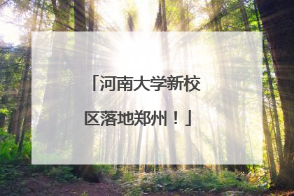 河南大学新校区落地郑州！