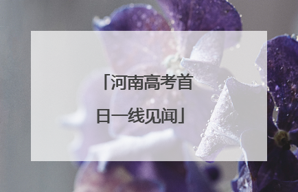 河南高考首日一线见闻