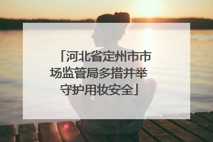 河北省定州市市场监管局多措并举守护用妆安全