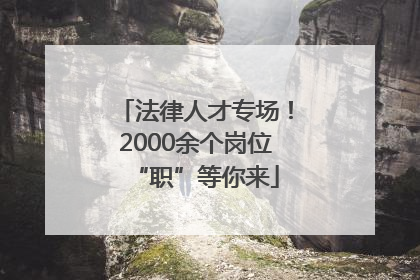 法律人才专场！2000余个岗位“职”等你来