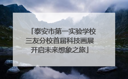 泰安市第一实验学校三友分校首届科技画展开启未来想象之旅