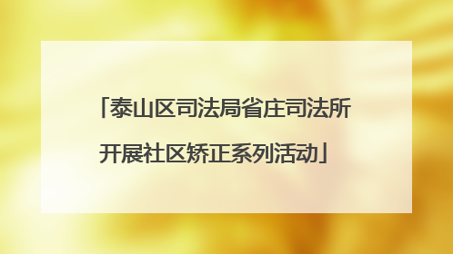 泰山区司法局省庄司法所开展社区矫正系列活动