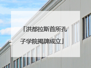 洪都拉斯首所孔子学院揭牌成立