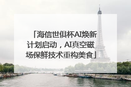 海信世俱杯AI焕新计划启动，AI真空磁场保鲜技术重构美食