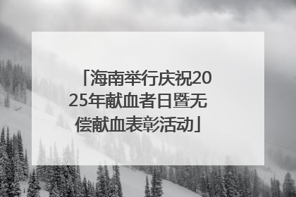 海南举行庆祝2025年献血者日暨无偿献血表彰活动