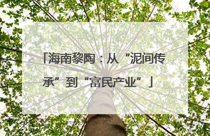 海南黎陶：从“泥间传承”到“富民产业”