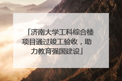济南大学工科综合楼项目通过竣工验收，助力教育强国建设