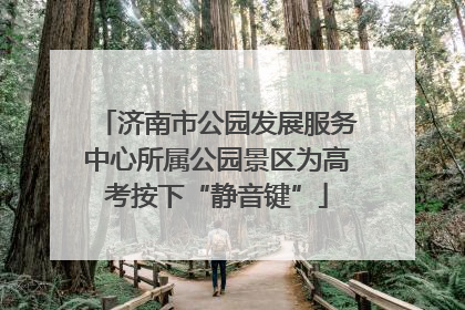济南市公园发展服务中心所属公园景区为高考按下“静音键”