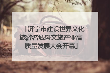 济宁市建设世界文化旅游名城暨文旅产业高质量发展大会开幕