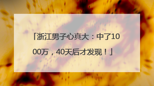 浙江男子心真大：中了1000万，40天后才发现！