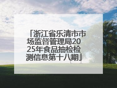 浙江省乐清市市场监督管理局2025年食品抽检检测信息第十八期