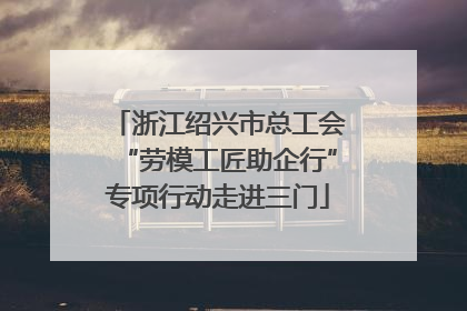 浙江绍兴市总工会“劳模工匠助企行”专项行动走进三门