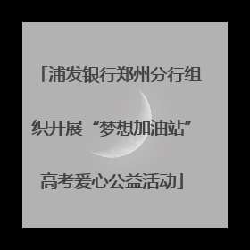 浦发银行郑州分行组织开展“梦想加油站”高考爱心公益活动