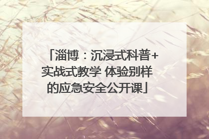 淄博：沉浸式科普+实战式教学 体验别样的应急安全公开课