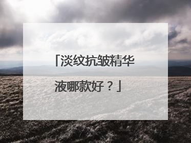 淡纹抗皱精华液哪款好？
