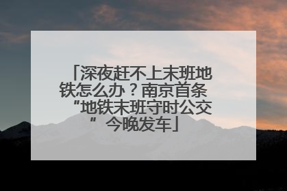 深夜赶不上末班地铁怎么办？南京首条“地铁末班守时公交”今晚发车