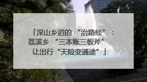 深山乡道的 “治路经”：荔溪乡 “三本账三板斧” 让出行“天险变通途”
