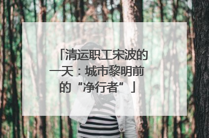 清运职工宋波的一天：城市黎明前的“净行者”