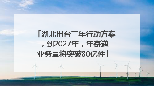 湖北出台三年行动方案，到2027年，年寄递业务量将突破80亿件
