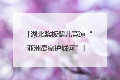 湖北桨板健儿竞速“亚洲最宽护城河”