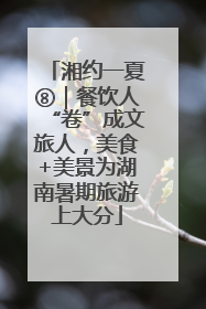 湘约一夏⑧｜餐饮人“卷”成文旅人，美食+美景为湖南暑期旅游上大分