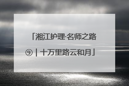 湘江护理·名师之路⑨｜十万里路云和月