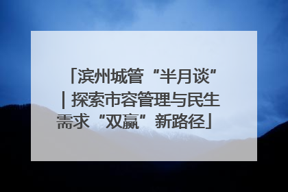 滨州城管“半月谈”｜探索市容管理与民生需求“双赢”新路径