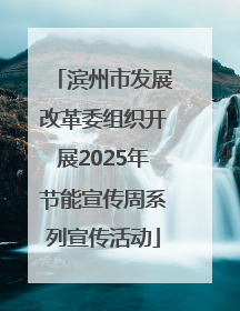 滨州市发展改革委组织开展2025年节能宣传周系列宣传活动