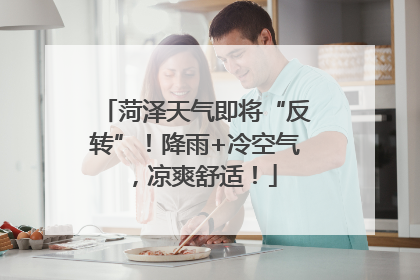菏泽天气即将“反转”！降雨+冷空气，凉爽舒适！