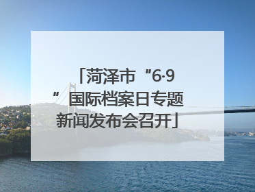 菏泽市“6·9”国际档案日专题新闻发布会召开