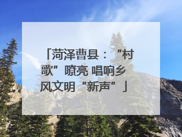 菏泽曹县：“村歌”嘹亮 唱响乡风文明“新声”