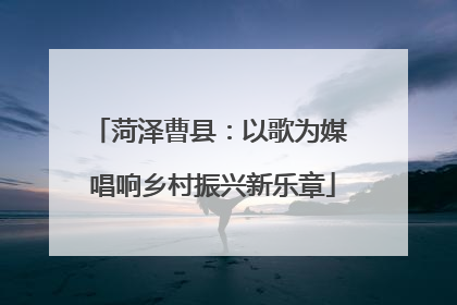 菏泽曹县：以歌为媒 唱响乡村振兴新乐章