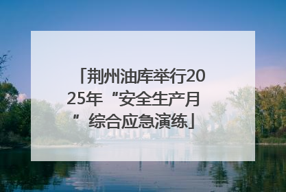 荆州油库举行2025年“安全生产月”综合应急演练
