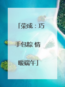 荣成：巧手包粽 情暖端午