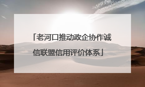 老河口推动政企协作诚信联盟信用评价体系