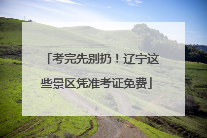 考完先别扔！辽宁这些景区凭准考证免费
